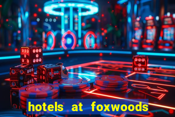 hotels at foxwoods casino in connecticut