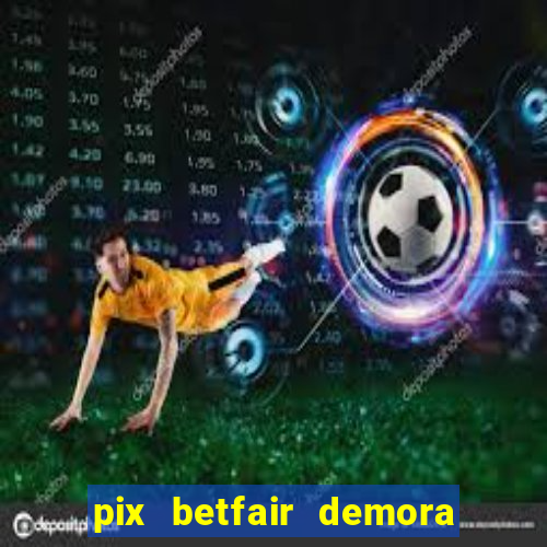 pix betfair demora quanto tempo