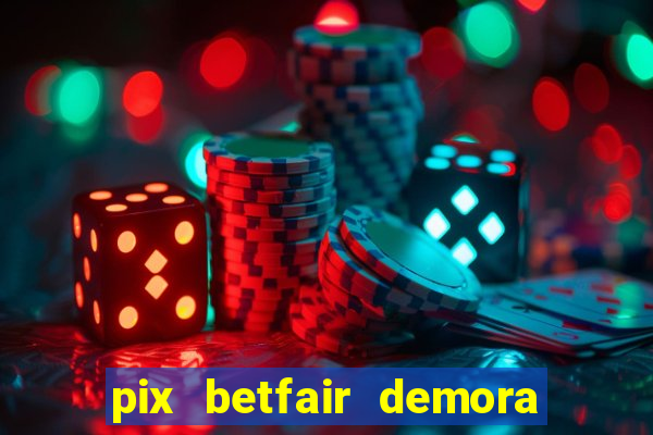 pix betfair demora quanto tempo