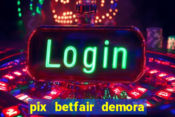 pix betfair demora quanto tempo