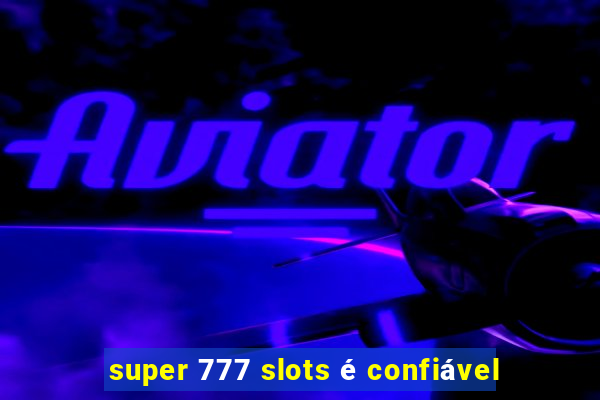 super 777 slots é confiável