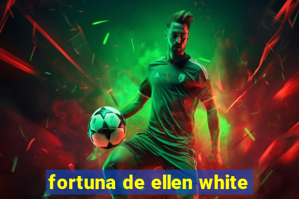 fortuna de ellen white