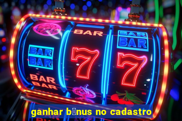 ganhar b么nus no cadastro