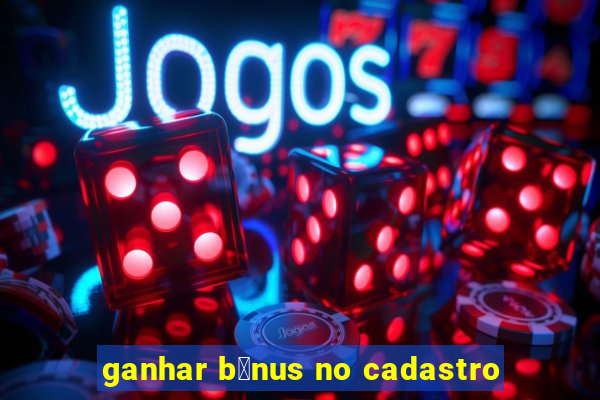 ganhar b么nus no cadastro