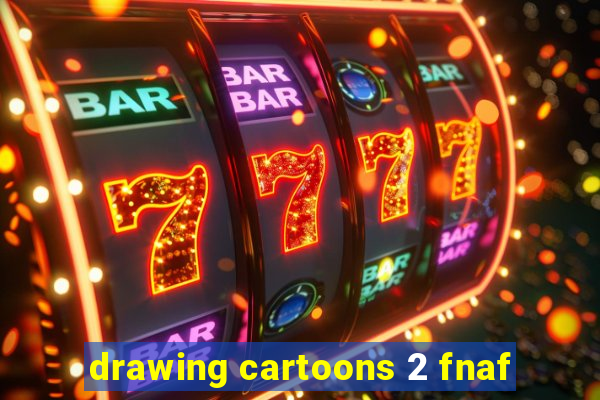 drawing cartoons 2 fnaf