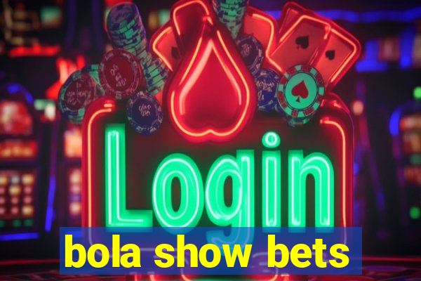 bola show bets