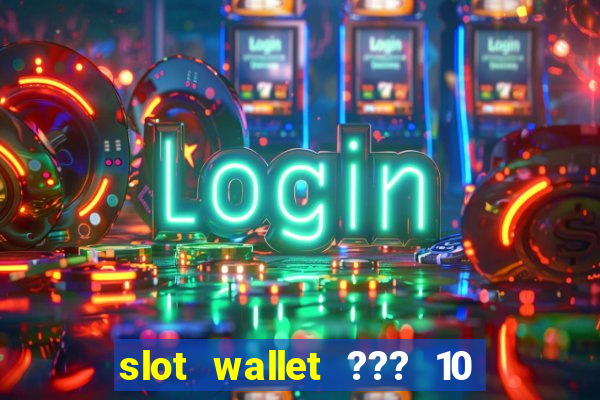 slot wallet ??? 10 ??? 100