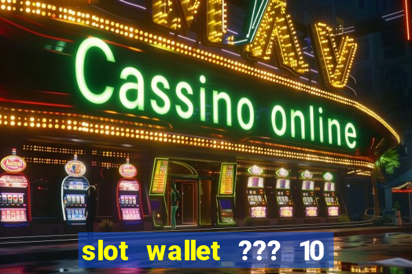 slot wallet ??? 10 ??? 100