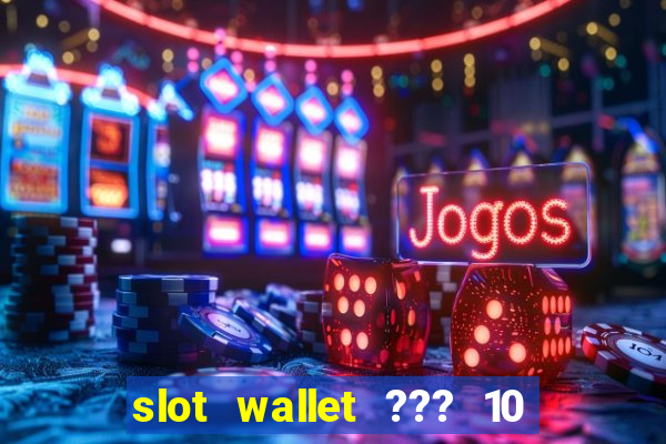 slot wallet ??? 10 ??? 100