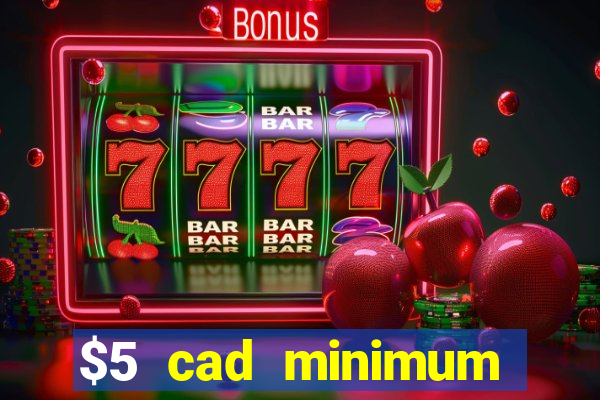 $5 cad minimum deposit casino