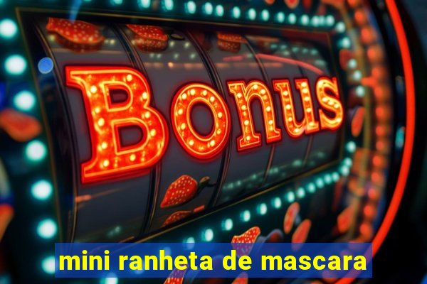 mini ranheta de mascara