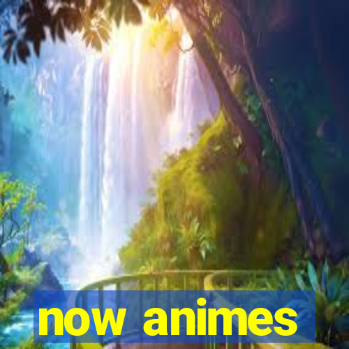 now animes