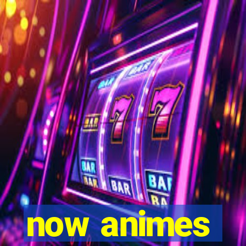 now animes