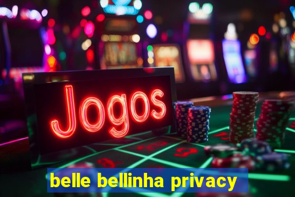 belle bellinha privacy