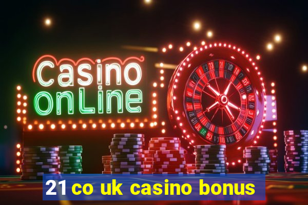 21 co uk casino bonus