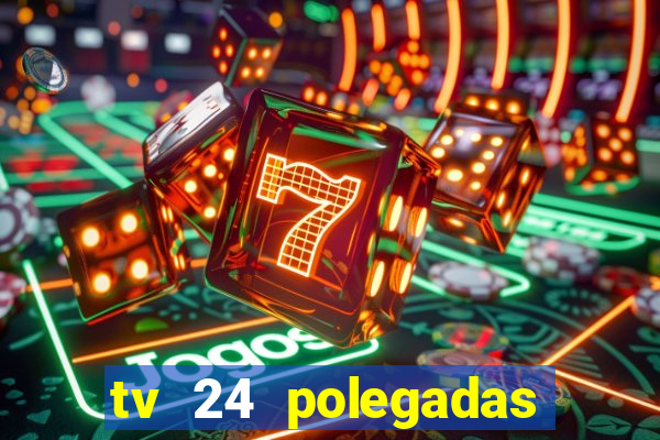 tv 24 polegadas casas bahia