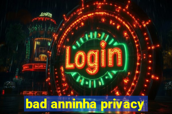 bad anninha privacy