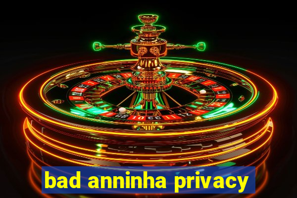 bad anninha privacy