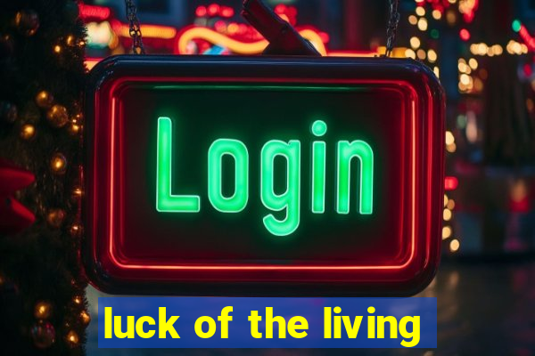 luck of the living