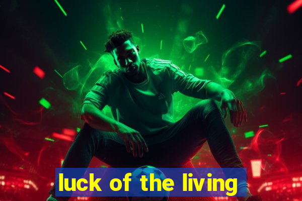 luck of the living