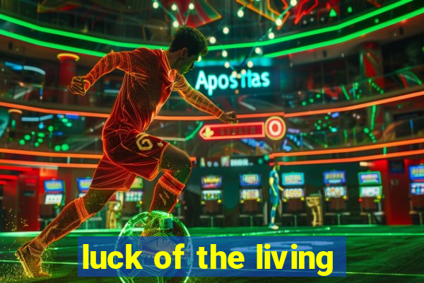 luck of the living