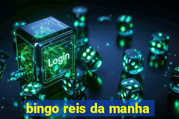 bingo reis da manha