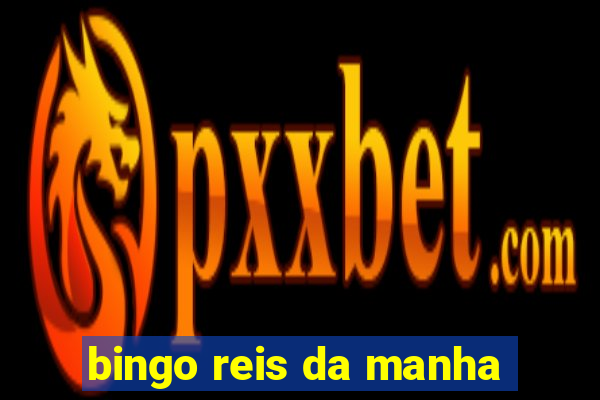 bingo reis da manha