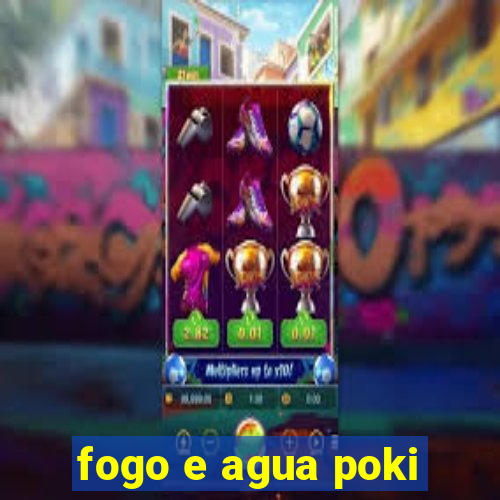 fogo e agua poki