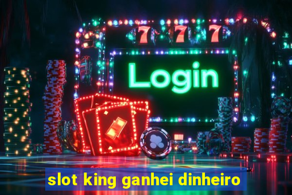 slot king ganhei dinheiro