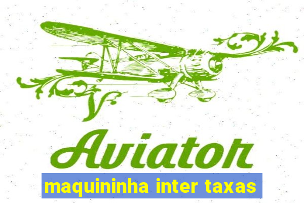 maquininha inter taxas