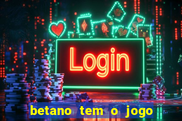 betano tem o jogo do tigre