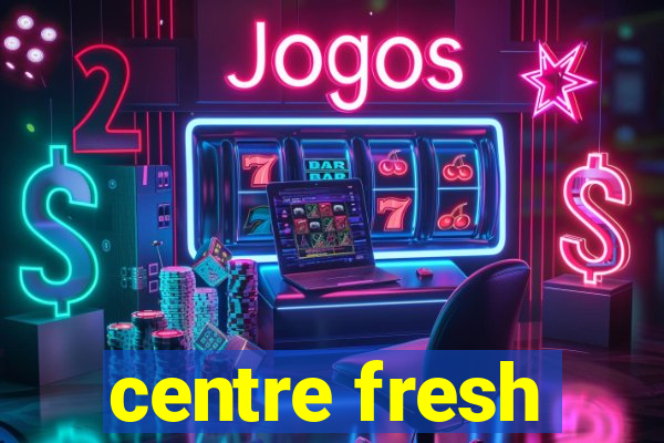 centre fresh