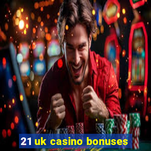 21 uk casino bonuses