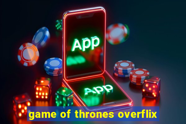 game of thrones overflix