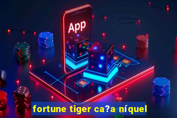 fortune tiger ca?a níquel