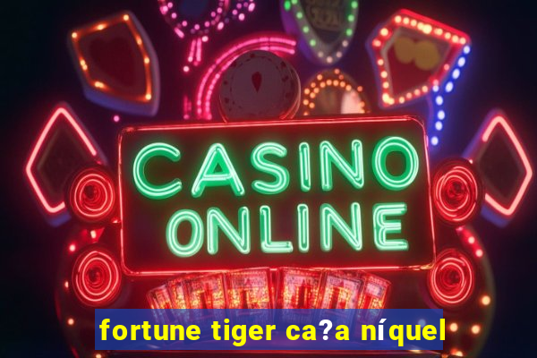 fortune tiger ca?a níquel