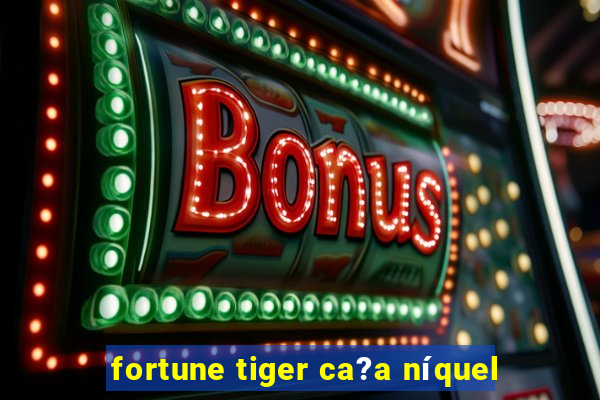 fortune tiger ca?a níquel