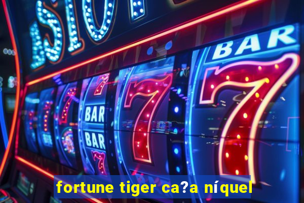 fortune tiger ca?a níquel