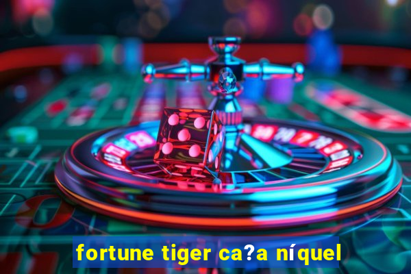 fortune tiger ca?a níquel