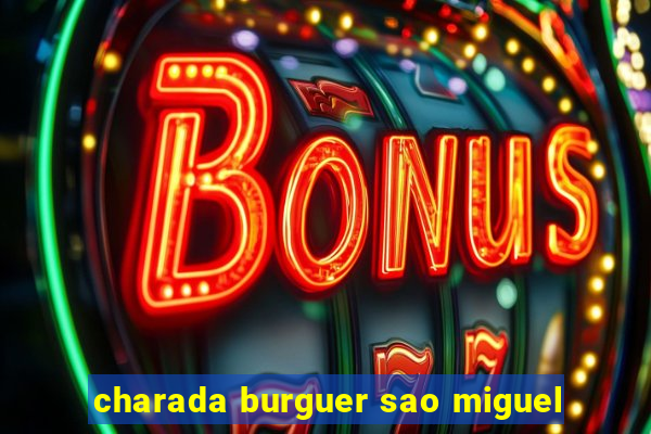 charada burguer sao miguel