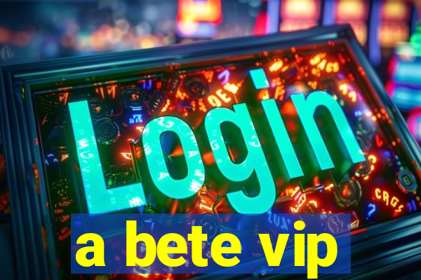 a bete vip