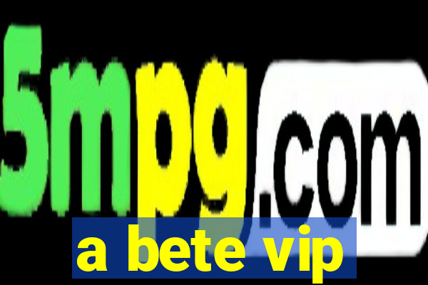 a bete vip