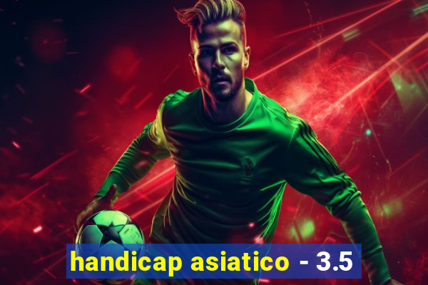 handicap asiatico - 3.5