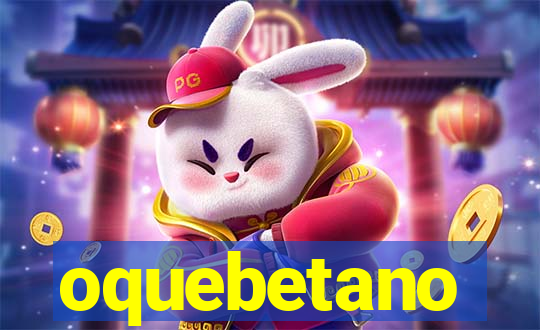 oquebetano