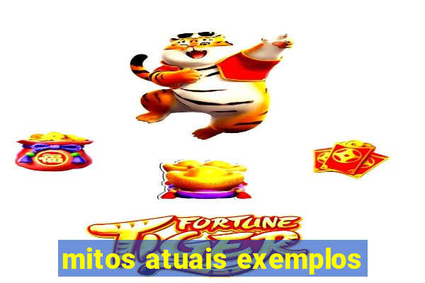 mitos atuais exemplos