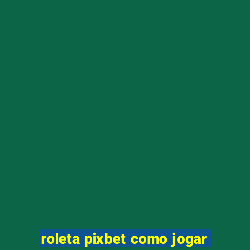 roleta pixbet como jogar