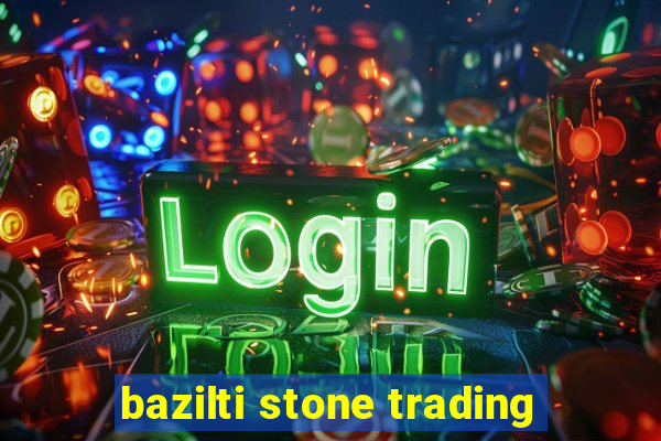 bazilti stone trading