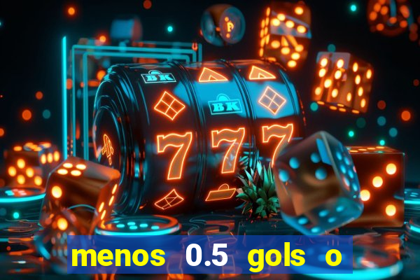 menos 0.5 gols o que significa