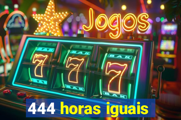 444 horas iguais