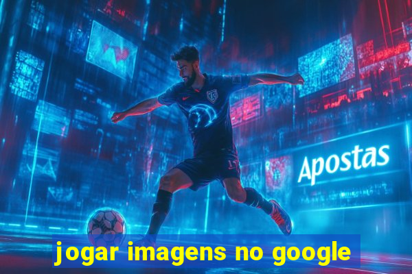 jogar imagens no google